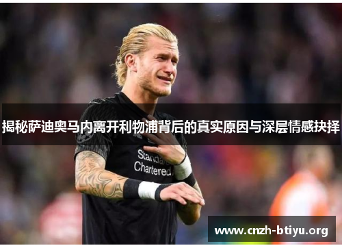 揭秘萨迪奥马内离开利物浦背后的真实原因与深层情感抉择