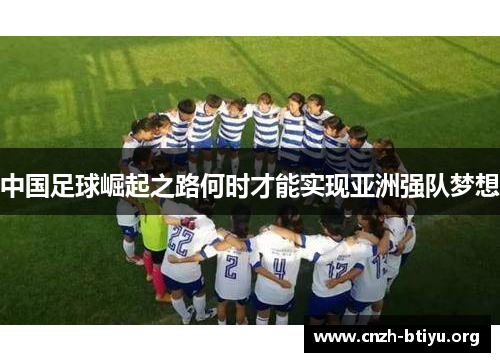 中国足球崛起之路何时才能实现亚洲强队梦想