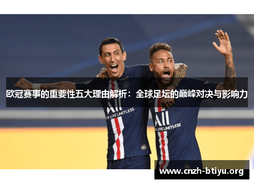 欧冠赛事的重要性五大理由解析：全球足坛的巅峰对决与影响力