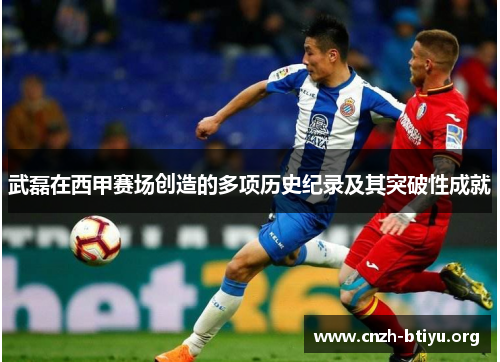 武磊在西甲赛场创造的多项历史纪录及其突破性成就