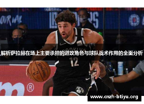 解析萨拉赫在场上主要承担的进攻角色与球队战术作用的全面分析