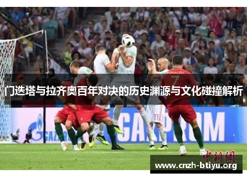 门迭塔与拉齐奥百年对决的历史渊源与文化碰撞解析